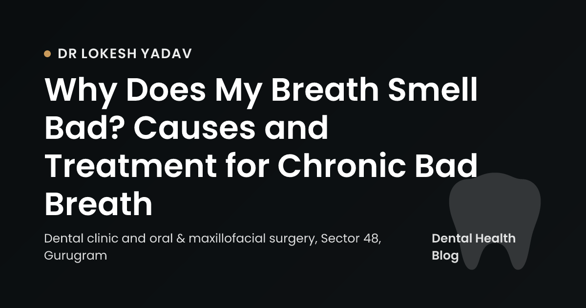 Why Does My Breath Smell Bad? Causes and Treatment for Chronic Bad Breath