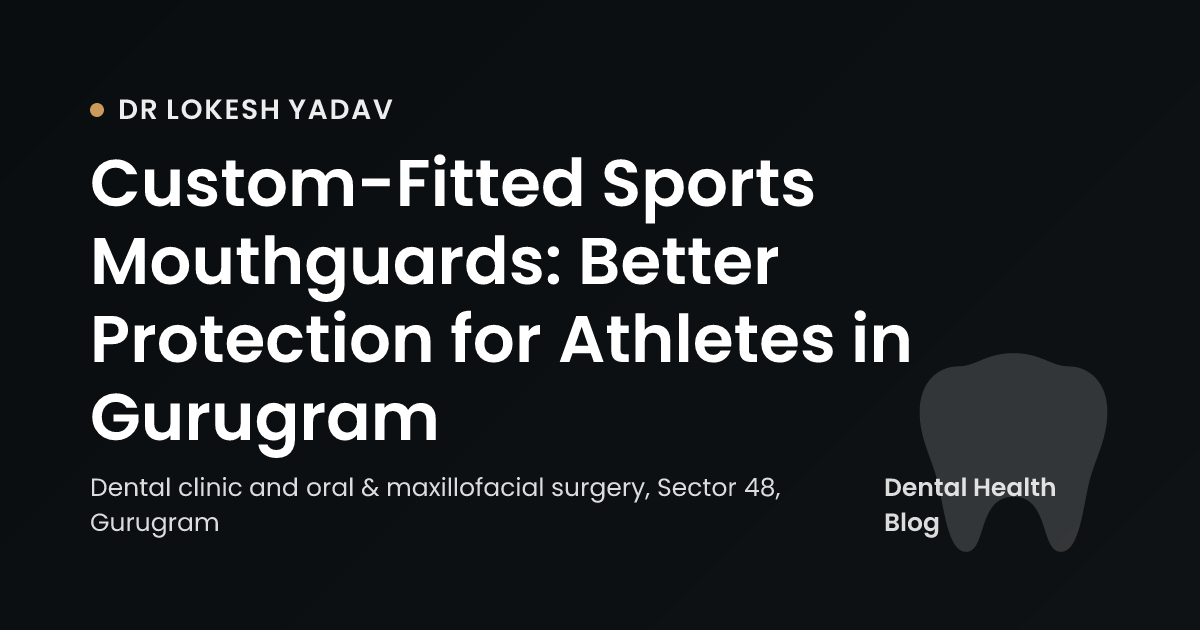 Custom-Fitted Sports Mouthguards: Better Protection for Athletes in Gurugram