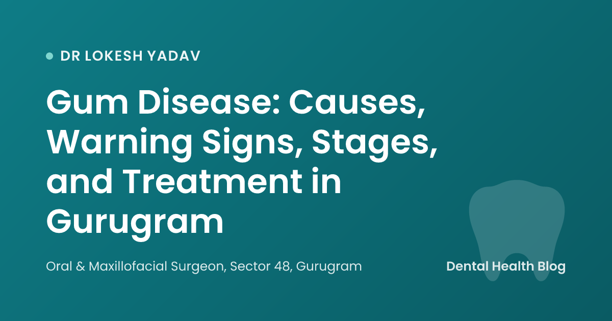 Gum Disease: Causes, Warning Signs, Stages, and Treatment in Gurugram