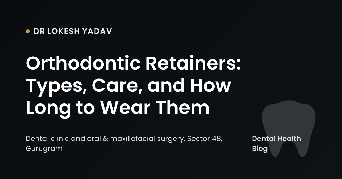 Orthodontic Retainers: Types, Care, and How Long to Wear Them