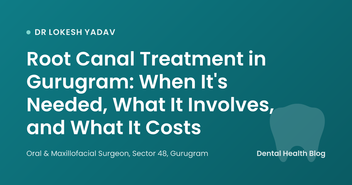 Root Canal Treatment in Gurugram: When It's Needed, What It Involves, and What It Costs