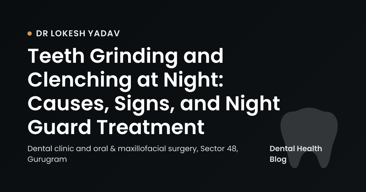 Teeth Grinding and Clenching at Night: Causes, Signs, and Night Guard Treatment
