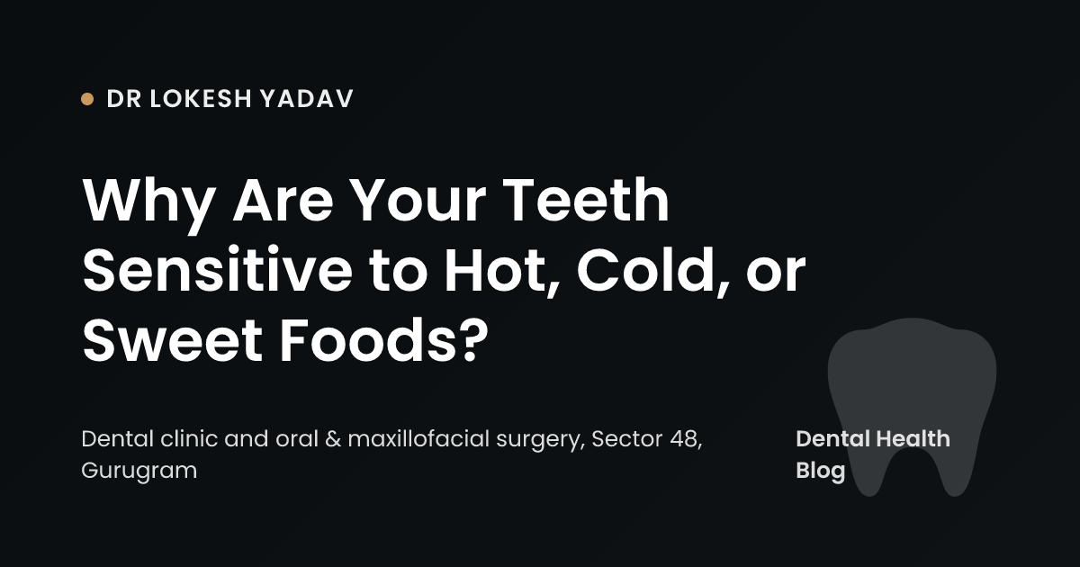 Why Are Your Teeth Sensitive to Hot, Cold, or Sweet Foods?